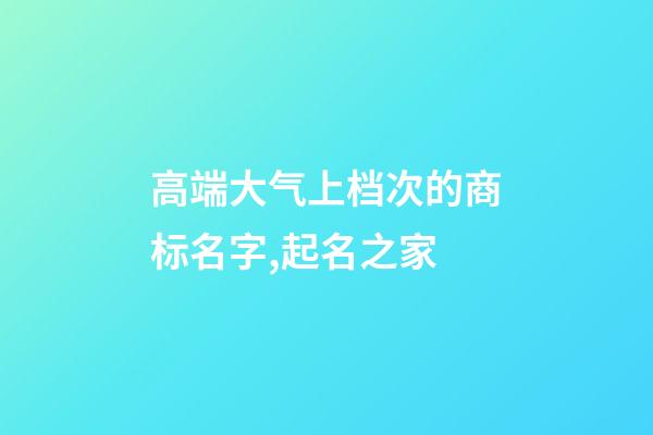 高端大气上档次的商标名字,起名之家-第1张-商标起名-玄机派