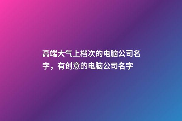 高端大气上档次的电脑公司名字，有创意的电脑公司名字-第1张-公司起名-玄机派