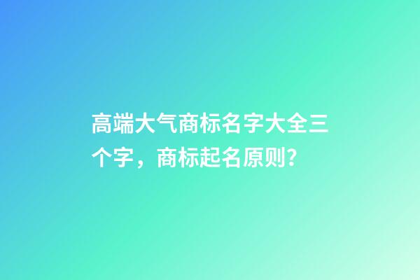 高端大气商标名字大全三个字，商标起名原则？-第1张-商标起名-玄机派