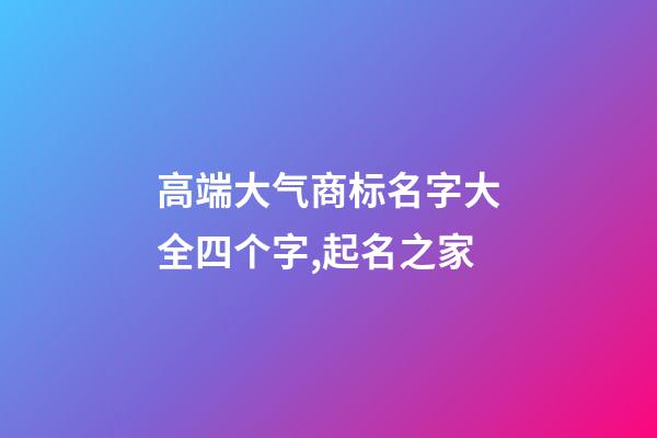 高端大气商标名字大全四个字,起名之家-第1张-商标起名-玄机派