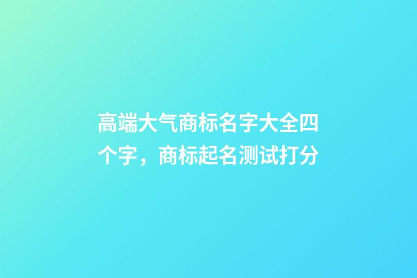 高端大气商标名字大全四个字，商标起名测试打分-第1张-商标起名-玄机派