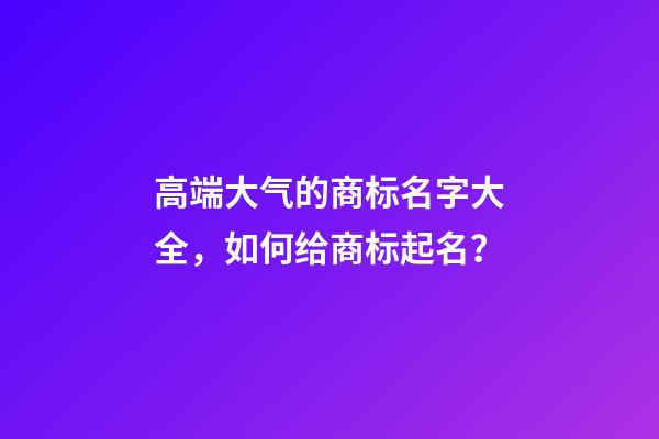 高端大气的商标名字大全，如何给商标起名？-第1张-商标起名-玄机派