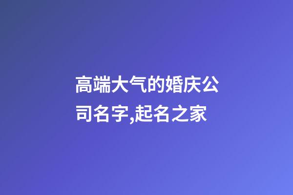 高端大气的婚庆公司名字,起名之家-第1张-公司起名-玄机派