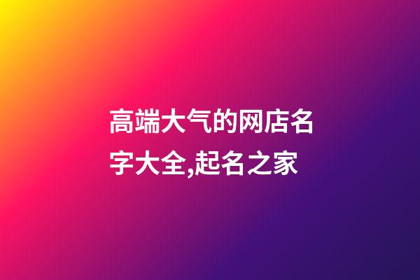 高端大气的网店名字大全,起名之家-第1张-店铺起名-玄机派