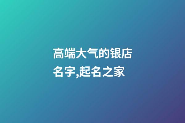 高端大气的银店名字,起名之家-第1张-店铺起名-玄机派