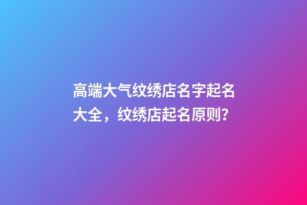 高端大气纹绣店名字起名大全，纹绣店起名原则？-第1张-店铺起名-玄机派