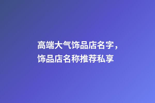 高端大气饰品店名字，饰品店名称推荐私享-第1张-店铺起名-玄机派