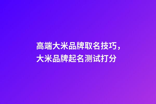 高端大米品牌取名技巧，大米品牌起名测试打分-第1张-商标起名-玄机派