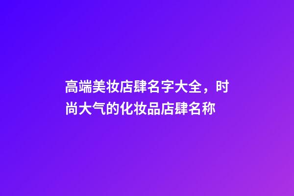 高端美妆店肆名字大全，时尚大气的化妆品店肆名称-第1张-店铺起名-玄机派