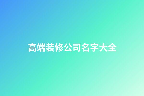 高端装修公司名字大全-第1张-公司起名-玄机派