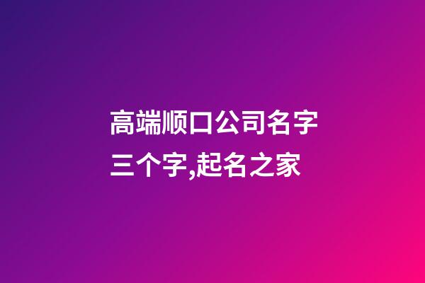 高端顺口公司名字三个字,起名之家-第1张-公司起名-玄机派