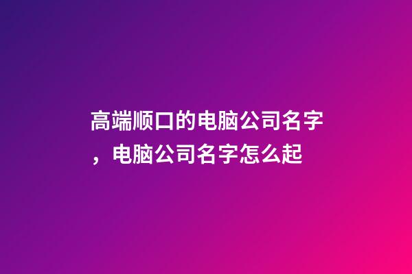 高端顺口的电脑公司名字，电脑公司名字怎么起-第1张-公司起名-玄机派