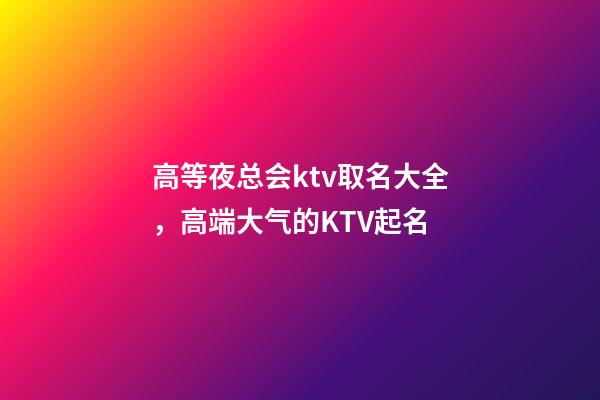 高等夜总会ktv取名大全，高端大气的KTV起名-第1张-公司起名-玄机派