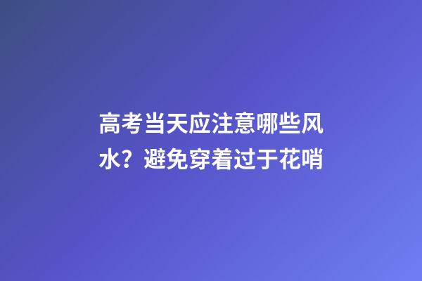 高考当天应注意哪些风水？避免穿着过于花哨