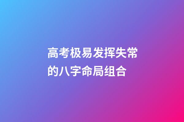 高考极易发挥失常的八字命局组合