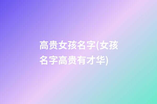 高贵女孩名字(女孩名字高贵有才华)