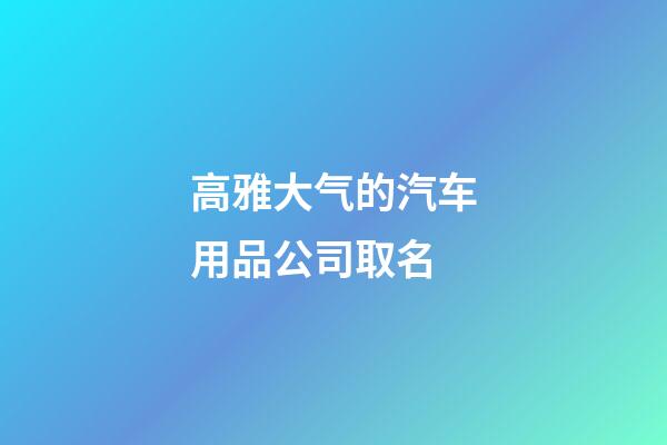 高雅大气的汽车用品公司取名-第1张-公司起名-玄机派