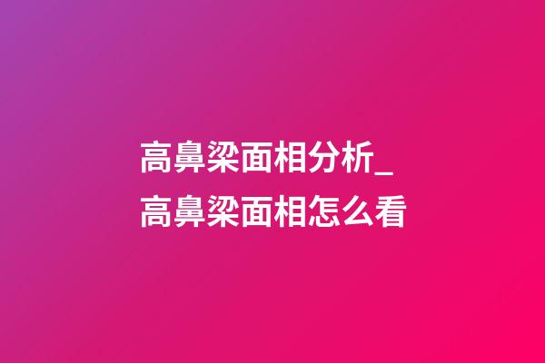 高鼻梁面相分析_高鼻梁面相怎么看