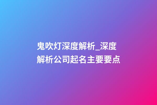 鬼吹灯深度解析_深度解析公司起名主要要点-第1张-公司起名-玄机派