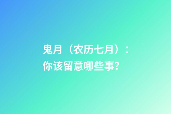 鬼月（农历七月）：你该留意哪些事？