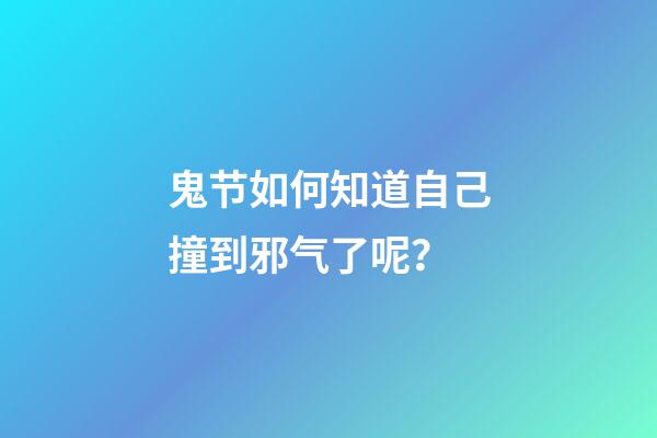 鬼节如何知道自己撞到邪气了呢？