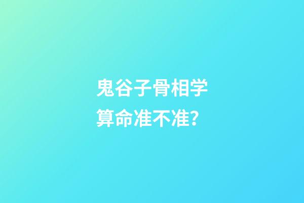 鬼谷子骨相学算命准不准？