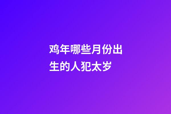 鸡年哪些月份出生的人犯太岁