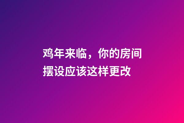 鸡年来临，你的房间摆设应该这样更改