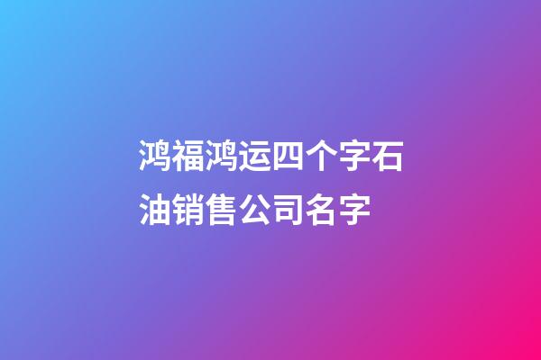 鸿福鸿运四个字石油销售公司名字-第1张-公司起名-玄机派