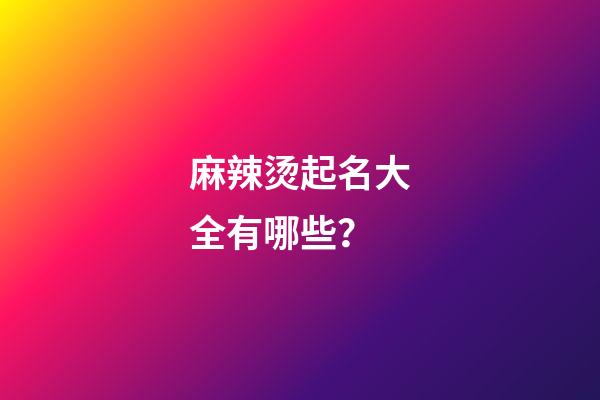 麻辣烫起名大全有哪些？-第1张-公司起名-玄机派