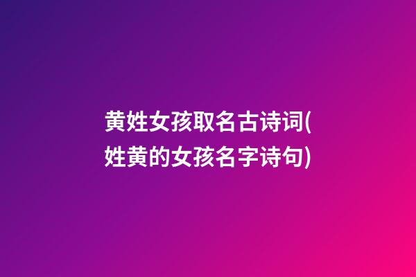 黄姓女孩取名古诗词(姓黄的女孩名字诗句)