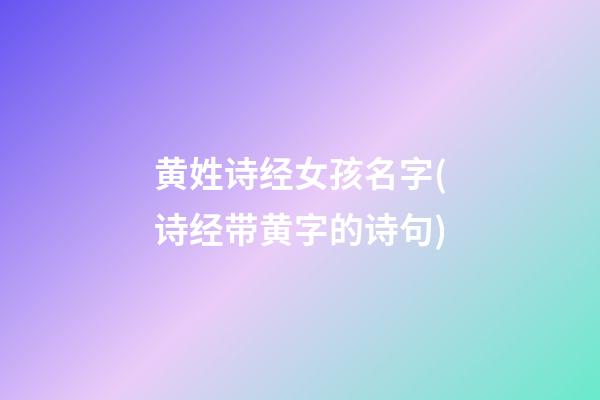 黄姓诗经女孩名字(诗经带黄字的诗句)