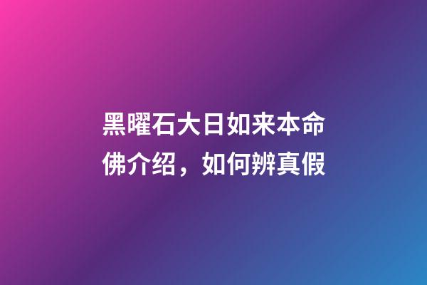 黑曜石大日如来本命佛介绍，如何辨真假