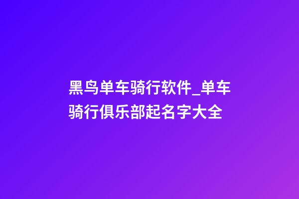 黑鸟单车骑行软件_单车骑行俱乐部起名字大全-第1张-公司起名-玄机派