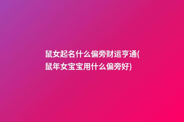 鼠女起名什么偏旁财运亨通(鼠年女宝宝用什么偏旁好)