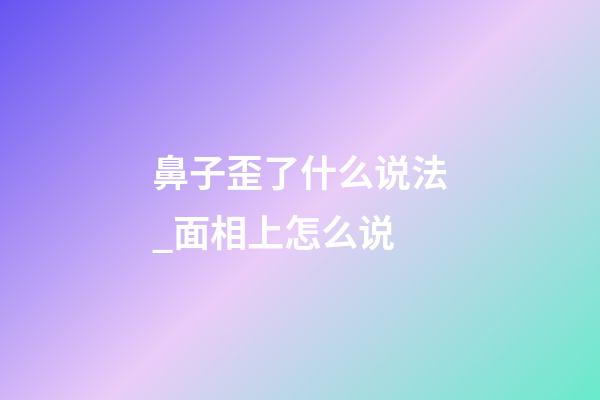 鼻子歪了什么说法_面相上怎么说