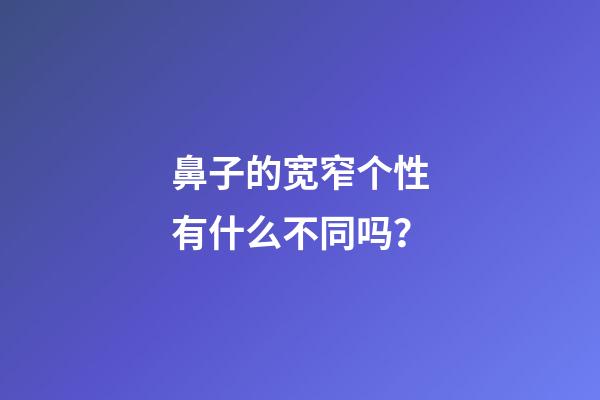 鼻子的宽窄个性有什么不同吗？