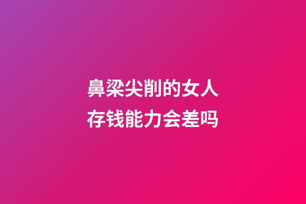 鼻梁尖削的女人存钱能力会差吗