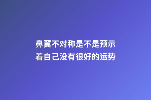 鼻翼不对称是不是预示着自己没有很好的运势