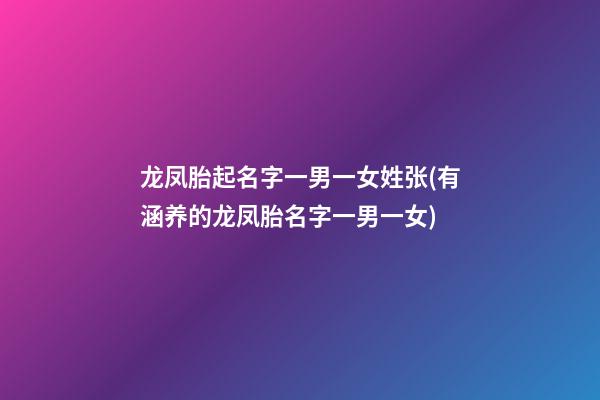 龙凤胎起名字一男一女姓张(有涵养的龙凤胎名字一男一女)