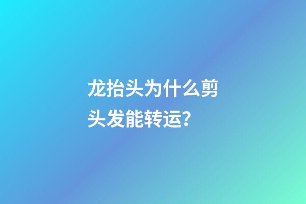 龙抬头为什么剪头发能转运？