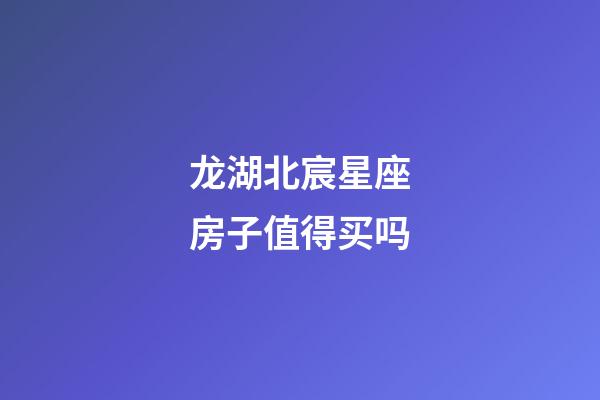 龙湖北宸星座房子值得买吗