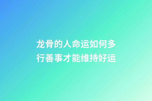 龙骨的人命运如何?多行善事才能维持好运